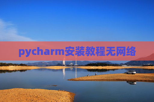 pycharm安装教程无网络 pycharm安装教程无网络